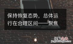 保持恢复态势，总体运行在合理区间——聚焦前11个月国民经济运行数据
