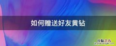 如何赠送好友黄钻会员 如何赠送好友黄钻
