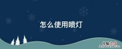 使用喷灯需注意哪些事项 怎么使用喷灯