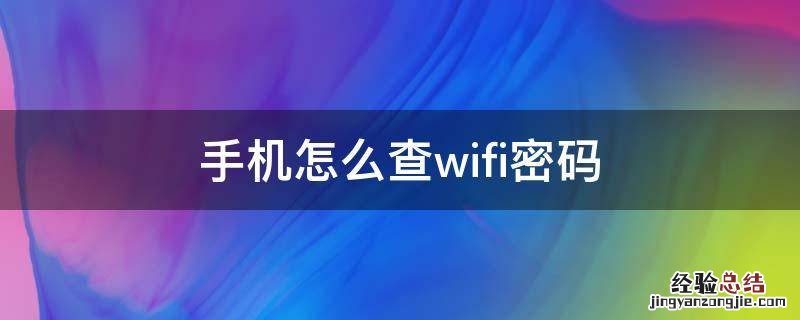 手机怎么查wifi密码自己家的 手机怎么查wifi密码
