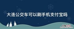 大连公交车可以刷手机支付宝吗 大连公交车能刷手机支付么
