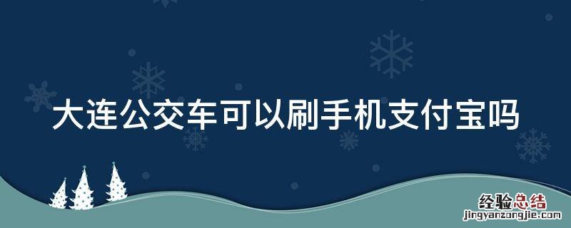 大连公交车可以刷手机支付宝吗 大连公交车能刷手机支付么