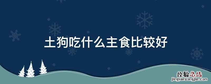 土狗吃什么主食比较好 土狗吃什么主食比较好知乎