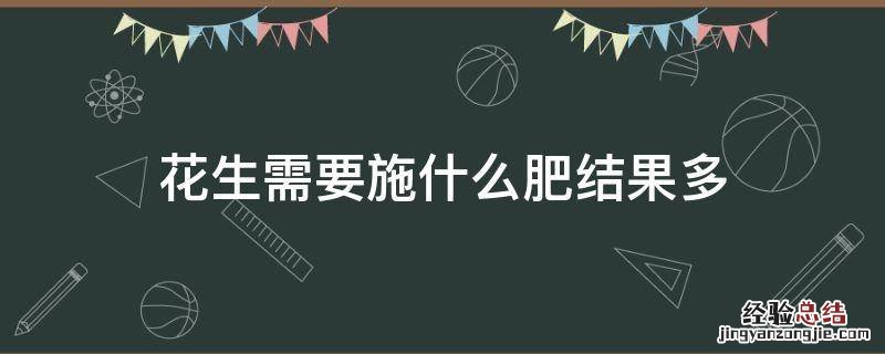 花生用什么肥料让它多结果 花生需要施什么肥结果多