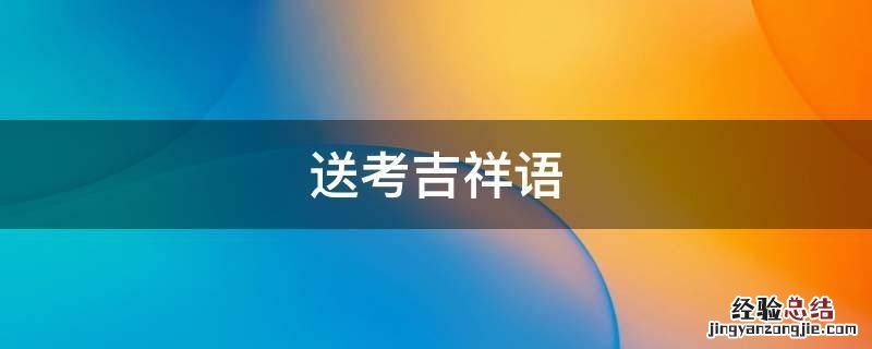 考生吉祥语 送考吉祥语