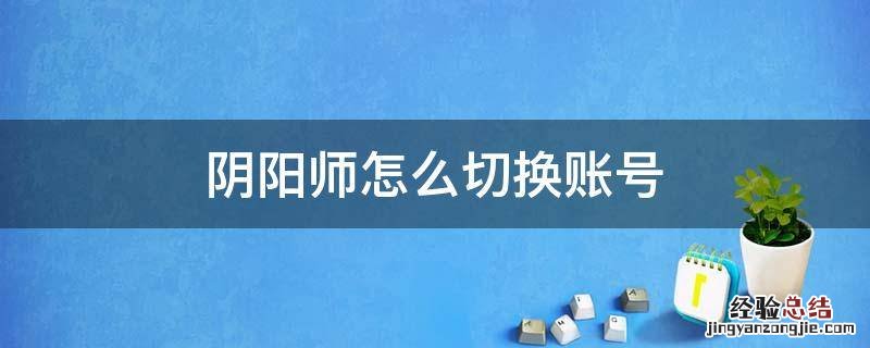 阴阳师怎么切换账号 小米阴阳师怎么切换账号