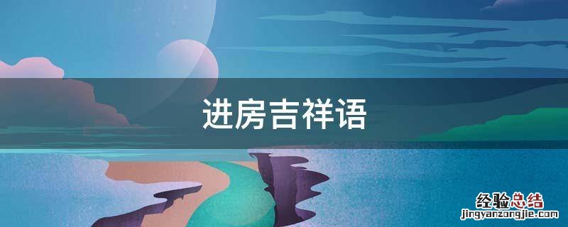 进屋吉祥话 进房吉祥语