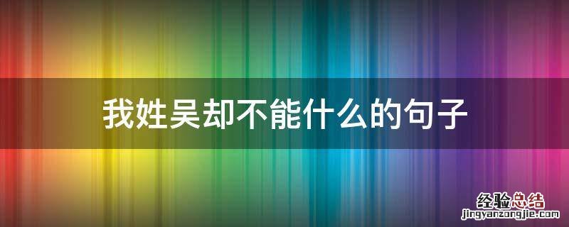 你好我姓吴的下一句 我姓吴却不能什么的句子