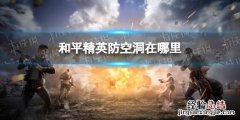 和平精英防空洞在哪里雨林 和平精英防空洞在哪里