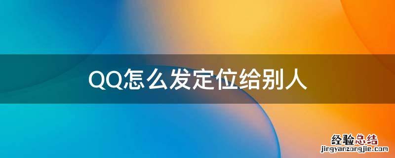 QQ怎么发定位给别人 QQ怎么发定位给别人