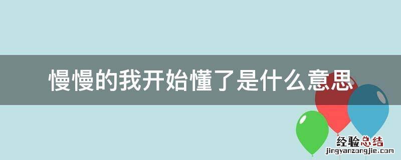 慢慢的我开始懂了是什么意思 慢慢了解是什么意思