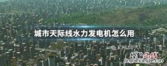 城市天际线风力发电机怎么用 城市天际线水力发电机怎么用