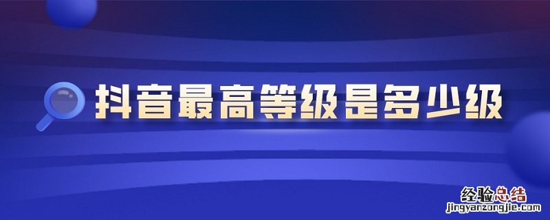 抖音*等级是多少级 抖音等级是怎么算的