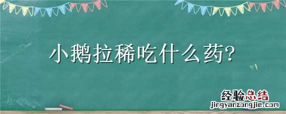 小鹅拉稀吃什么药 小鹅拉稀吃什么药图片