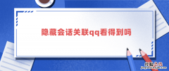 隐藏会话关联qq看得到吗 隐藏会话关联qq看得到吗苹果