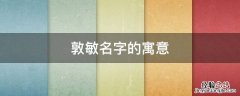 敦敏的含义 敦敏名字的寓意