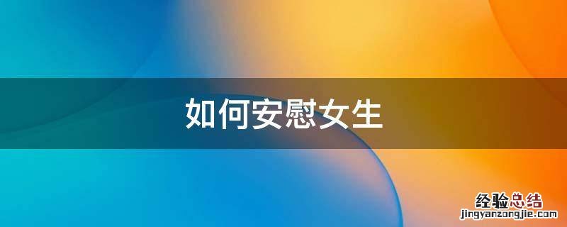 如何安慰女生 如何安慰女生不要难过