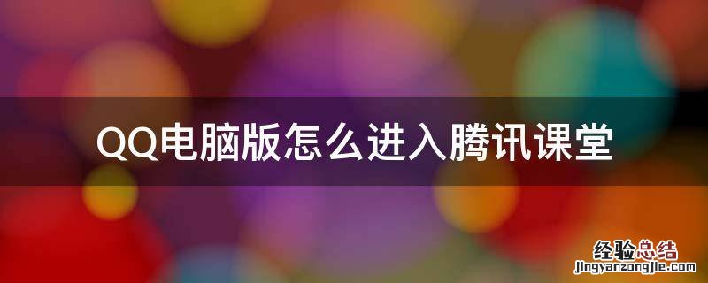 腾讯课堂网页版怎么进入课堂 QQ电脑版怎么进入腾讯课堂