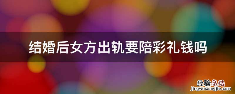 女人婚内出轨彩礼钱能要回来吗 结婚后女方出轨要陪彩礼钱吗