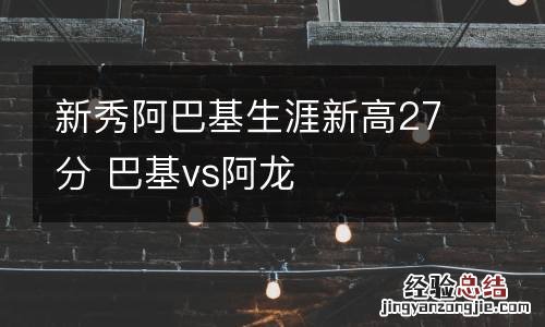 新秀阿巴基生涯新高27分 巴基vs阿龙