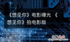 《想见你》电影曝光 《想见你》拍电影版
