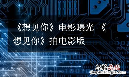 《想见你》电影曝光 《想见你》拍电影版