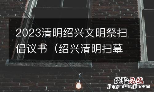 绍兴清明扫墓公告 2023清明绍兴文明祭扫倡议书