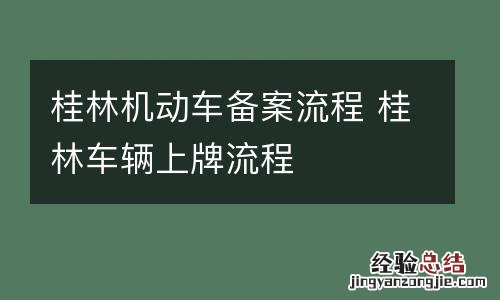 桂林机动车备案流程 桂林车辆上牌流程