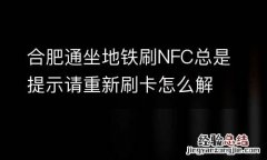 合肥通坐地铁刷NFC总是提示请重新刷卡怎么解决？