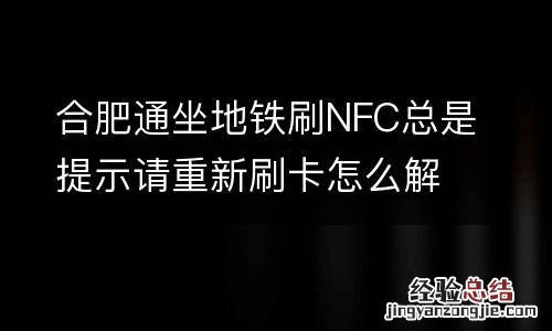 合肥通坐地铁刷NFC总是提示请重新刷卡怎么解决？