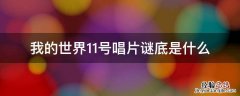 我的世界11号唱片谜底是什么 我的世界11号唱片谜底揭晓