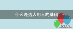 什么是选人用人的基础 选人用人是关键