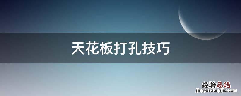 天花板打孔技巧 天花板打孔用什么钻