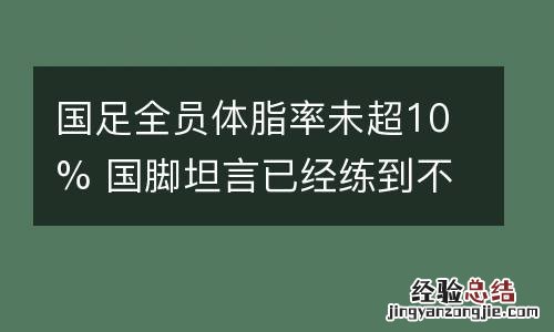 国足全员体脂率未超10% 国脚坦言已经练到不想动