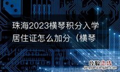 横琴积分入学有什么要求? 珠海2023横琴积分入学居住证怎么加分