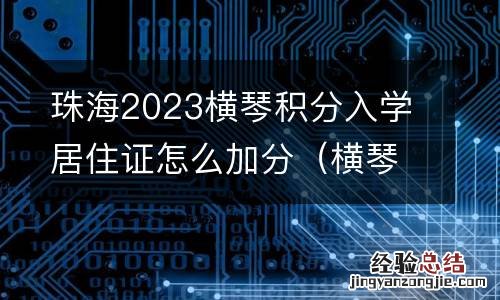 横琴积分入学有什么要求? 珠海2023横琴积分入学居住证怎么加分