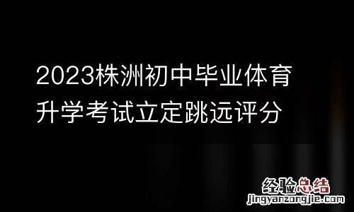 2023株洲初中毕业体育升学考试立定跳远评分标准一览