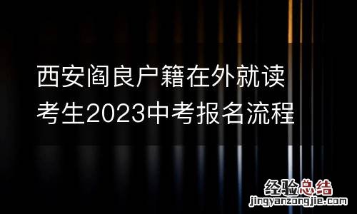 西安阎良户籍在外就读考生2023中考报名流程