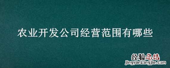 农业开发公司经营范围有哪些类型 农业开发公司经营范围有哪些
