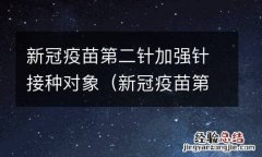 新冠疫苗第二针集中接种 新冠疫苗第二针加强针接种对象