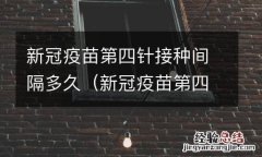 新冠疫苗第四针间隔时间多久 新冠疫苗第四针接种间隔多久