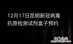价格+平台 12月17日昆明新冠病毒抗原检测试剂盒子预约购买指南