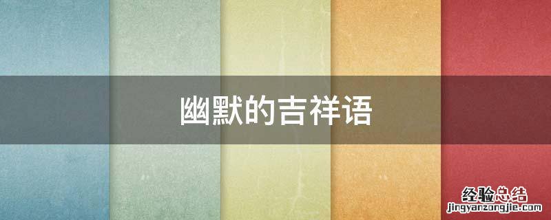 幽默的吉祥语 有哪些吉祥语