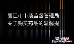 丽江市市场监督管理局关于购买药品的温馨提示