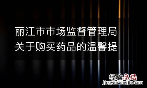 丽江市市场监督管理局关于购买药品的温馨提示