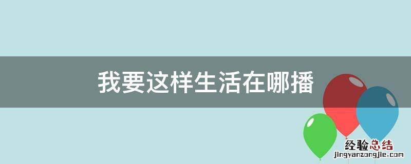 我要这样生活电视播吗 我要这样生活在哪播