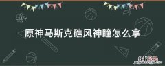原神马斯克礁风神瞳怎么拿 原神风神瞳海上那个到了怎么拿