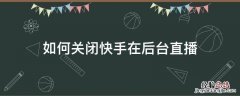 如何关闭快手直播间 如何关闭快手在后台直播