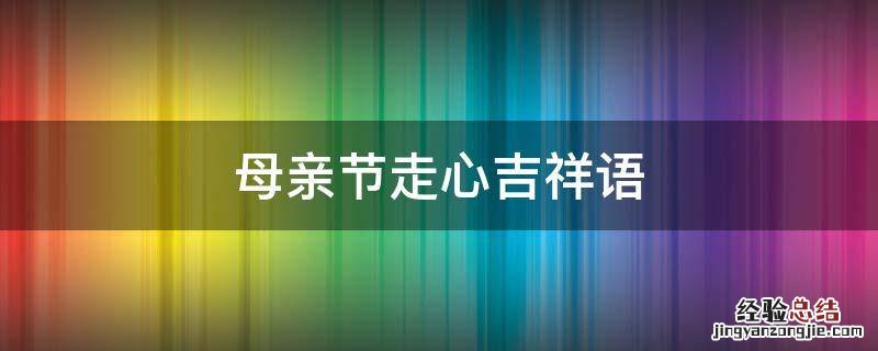 母亲节吉祥话 母亲节走心吉祥语