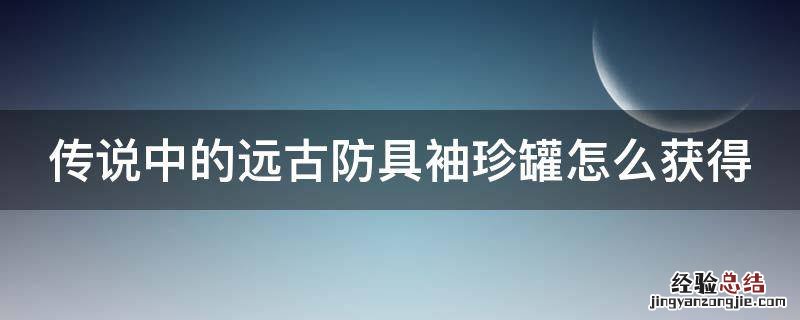 远古传说装备 传说中的远古防具袖珍罐怎么获得